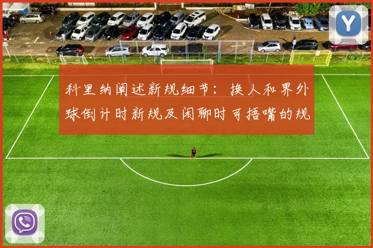 科里纳阐述新规细节：换人和界外球倒计时新规及闲聊时可捂嘴的规定