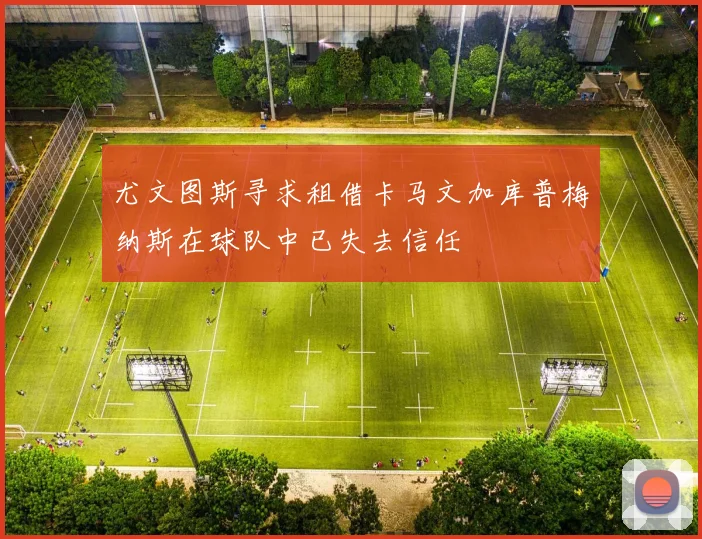 尤文图斯寻求租借卡马文加库普梅纳斯在球队中已失去信任