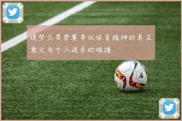 追梦无畏禁赛争议体育精神的真正意义与个人追求的碰撞